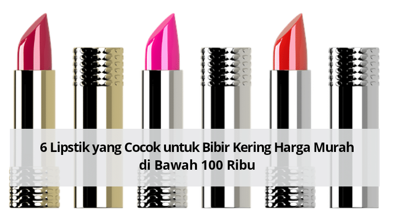 6 Lipstik yang Cocok untuk Bibir Kering Harga Murah di Bawah 100 Ribu