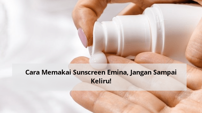 Cara Memakai Sunscreen Emina, Jangan Sampai Keliru!
