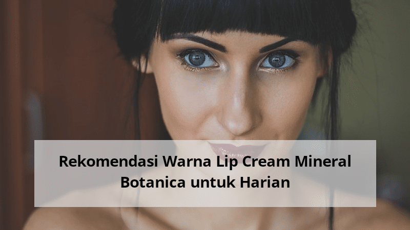Rekomendasi Warna Lip Cream Mineral Botanica untuk Harian